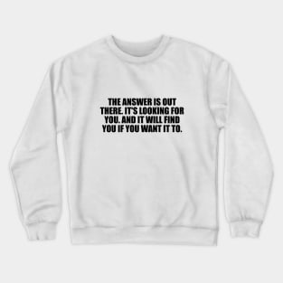 The answer is out there. It's looking for you. And it will find you if you want it to Crewneck Sweatshirt